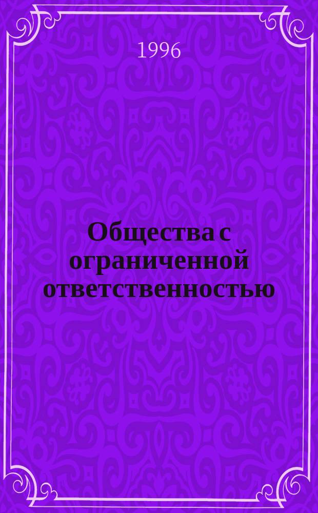 Общества с ограниченной ответственностью : Практика применения. Порядок регистрации ООО. Образцы учредит. док. Нормат. акты