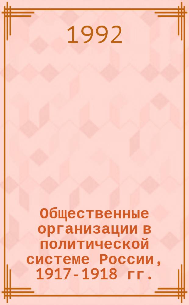 Общественные организации в политической системе России, 1917-1918 гг. : Материалы конф. 14-16 нояб. 1989 г. : Продолжение