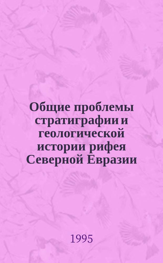 Общие проблемы стратиграфии и геологической истории рифея Северной Евразии : Сб. ст.