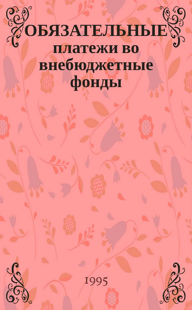 ОБЯЗАТЕЛЬНЫЕ платежи во внебюджетные фонды : (Сб. нормат. актов с постатейн. материалом и коммент. специалистов)