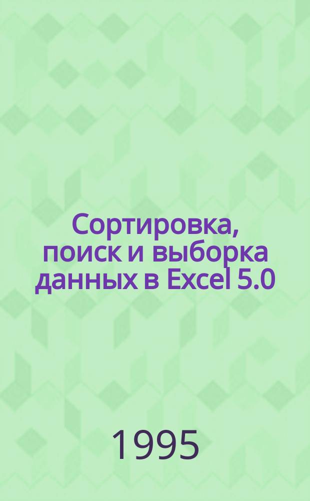 Сортировка, поиск и выборка данных в Excel 5.0 : Учеб. пособие