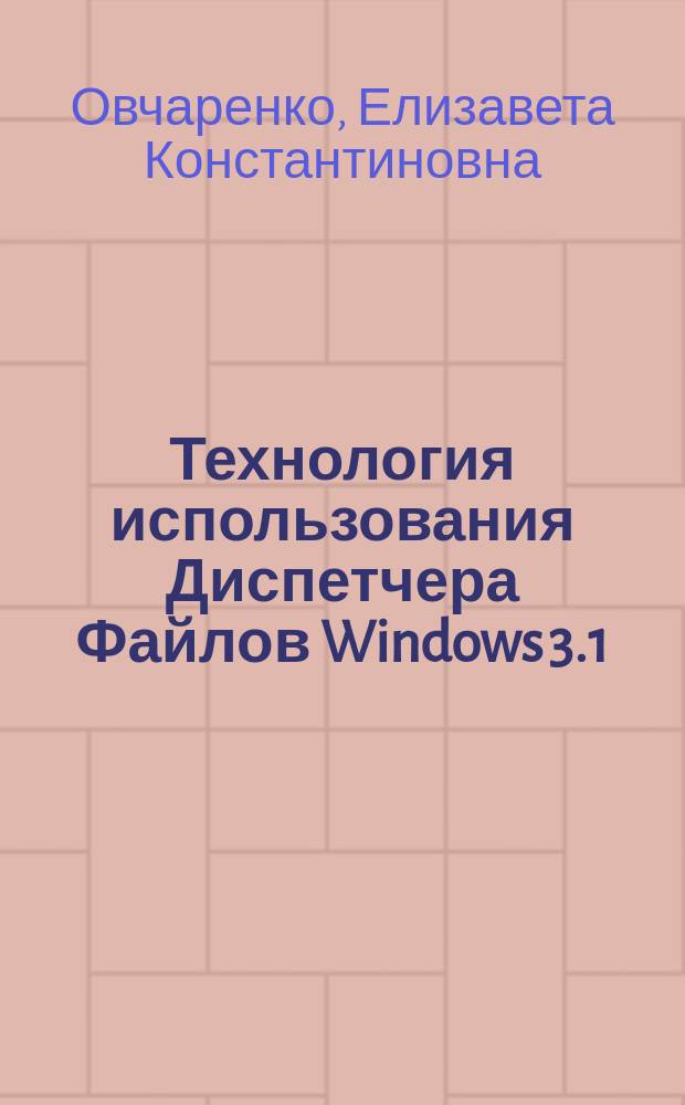 Технология использования Диспетчера Файлов Windows 3.1 : Учеб. пособие по самостоят. освоению Windows 3.1