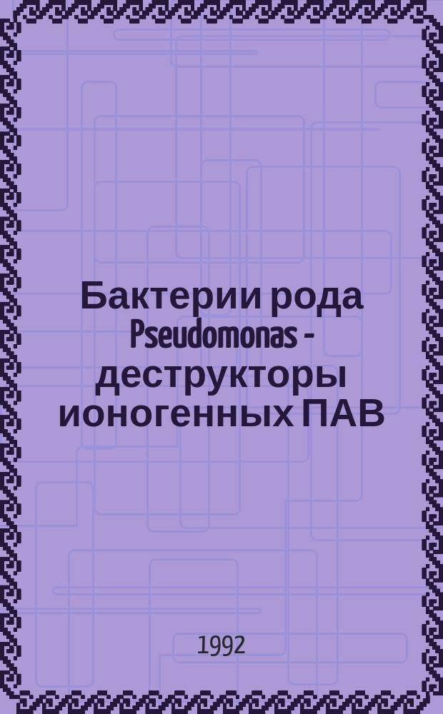 Бактерии рода Pseudomonas - деструкторы ионогенных ПАВ : Автореф. дис. на соиск. учен. степ. к. б. н