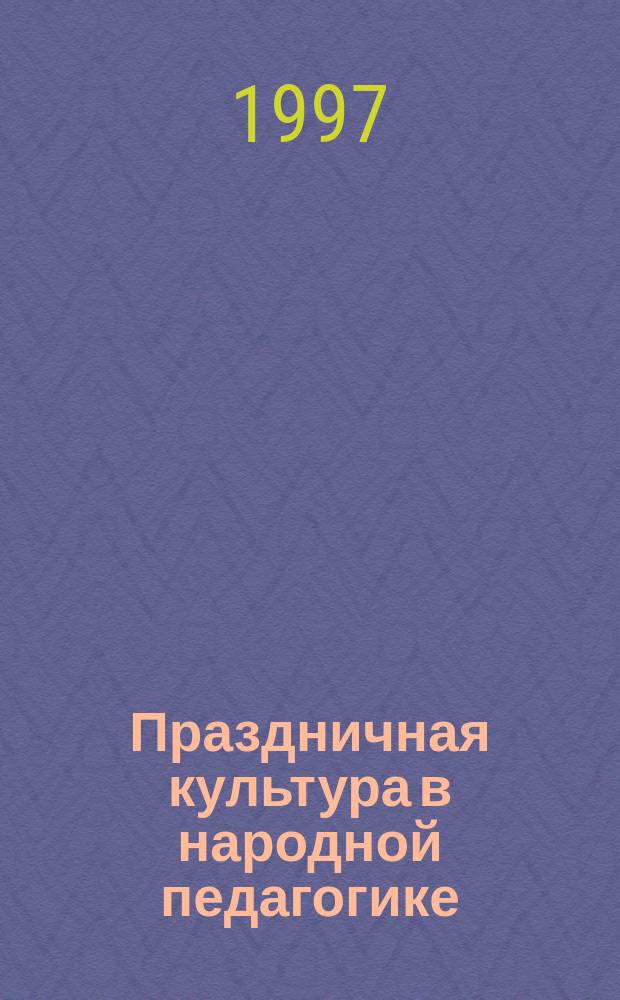 Праздничная культура в народной педагогике : Историко-этнограф. аспект : Учеб.-метод. пособие