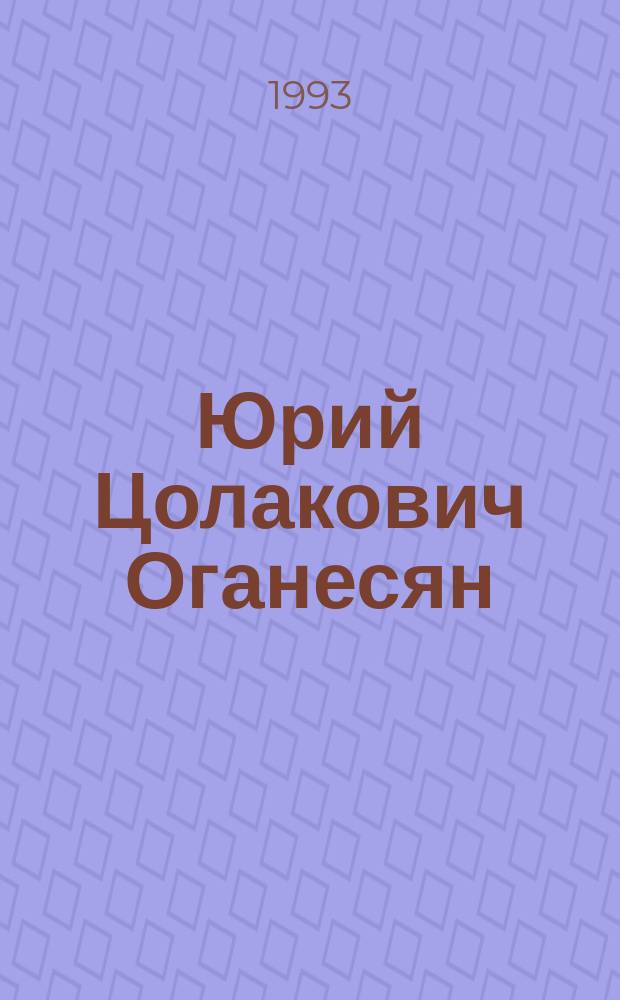 Юрий Цолакович Оганесян : К 60-летию со дня рождения