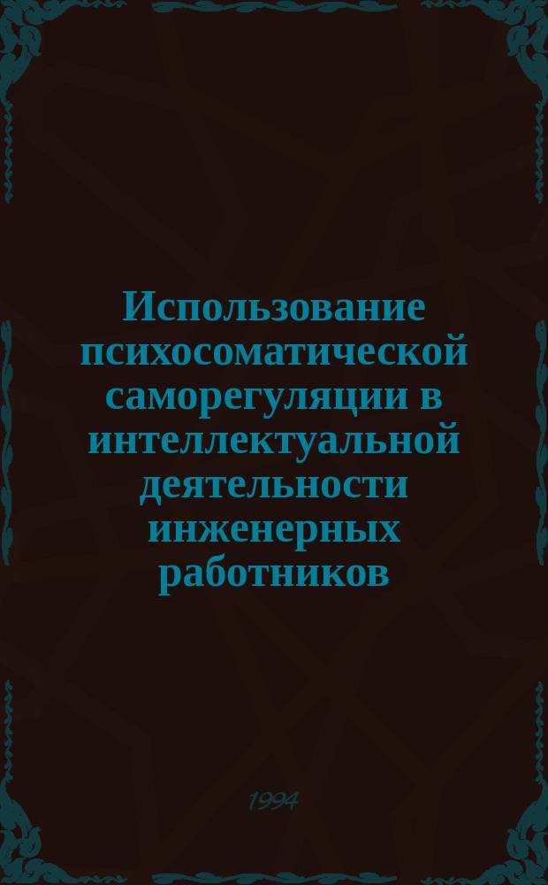Использование психосоматической саморегуляции в интеллектуальной деятельности инженерных работников : Учеб. пособие