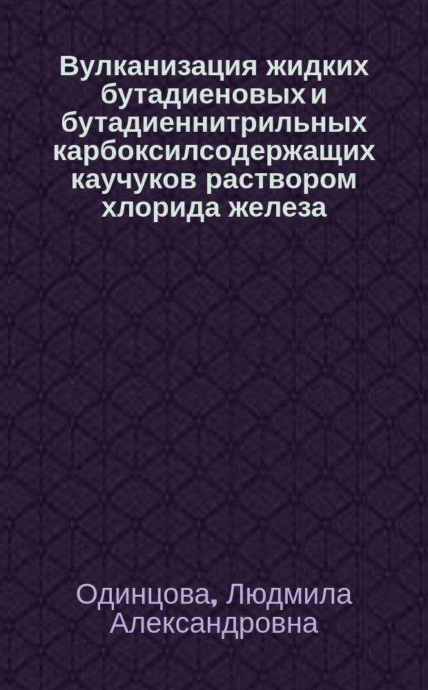 Вулканизация жидких бутадиеновых и бутадиеннитрильных карбоксилсодержащих каучуков раствором хлорида железа (III) : Автореф. дис. на соиск. учен. степ. к. х. н