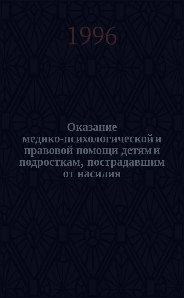 Оказание медико-психологической и правовой помощи детям и подросткам, пострадавшим от насилия : Метод. рекомендации