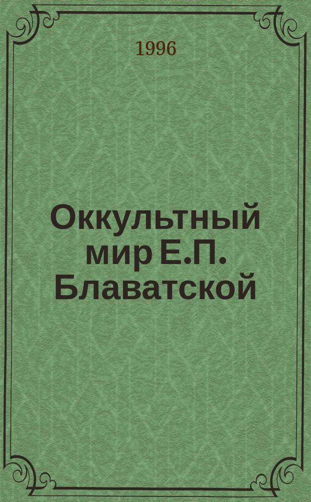 Оккультный мир Е.П. Блаватской : Воспоминания и впечатления тех, кто ее знал : Пер. с англ