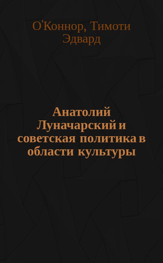 Анатолий Луначарский и советская политика в области культуры : Пер. с англ.