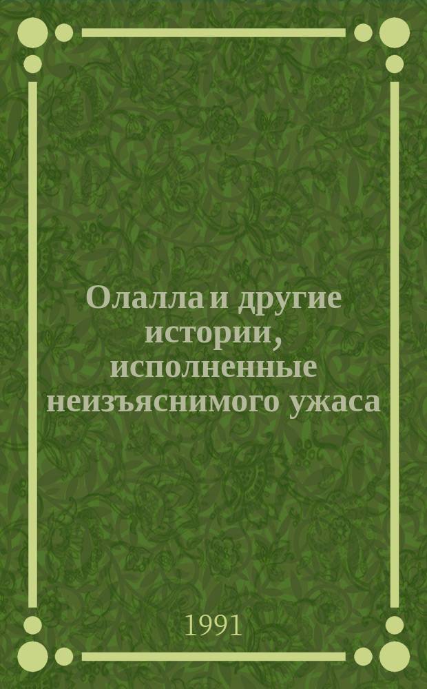 Олалла и другие истории, исполненные неизъяснимого ужаса : Роман, повести, новеллы : Пер. с англ