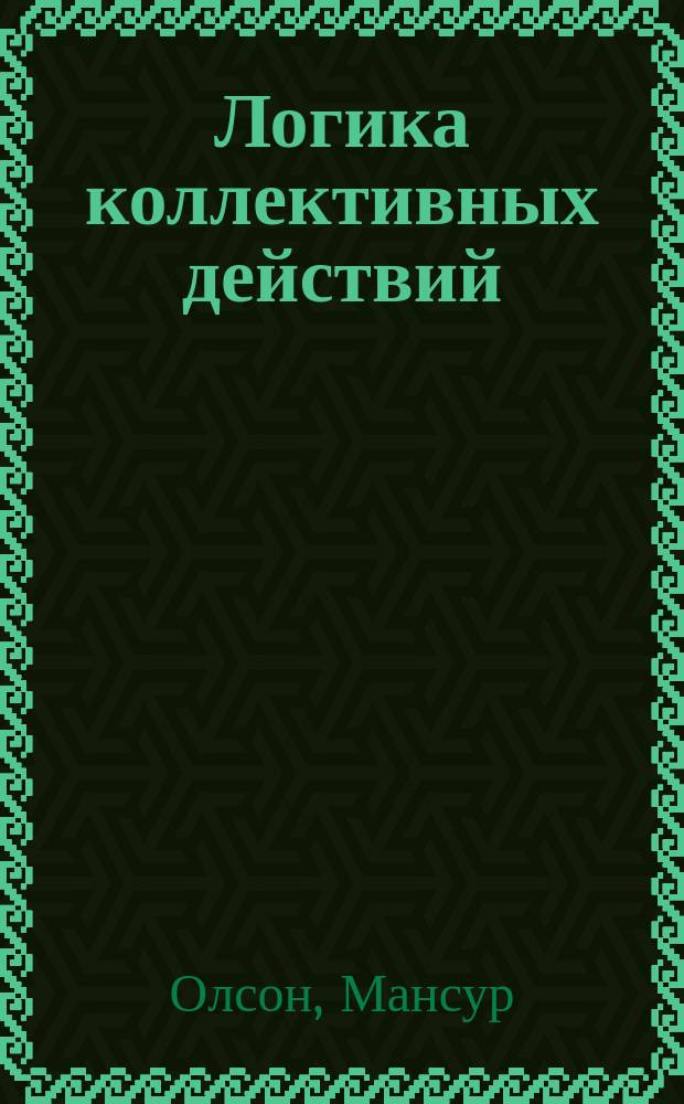 Логика коллективных действий : Обществ. блага и теория групп