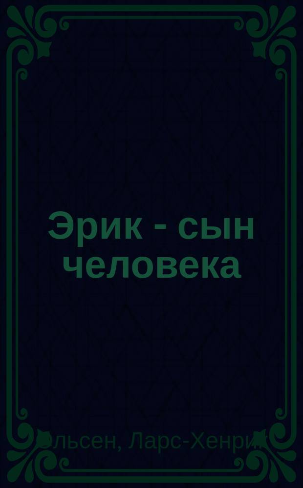 Эрик - сын человека : Путешествие в сказоч. мир. скандинав. богов : Для сред. и ст. возраста