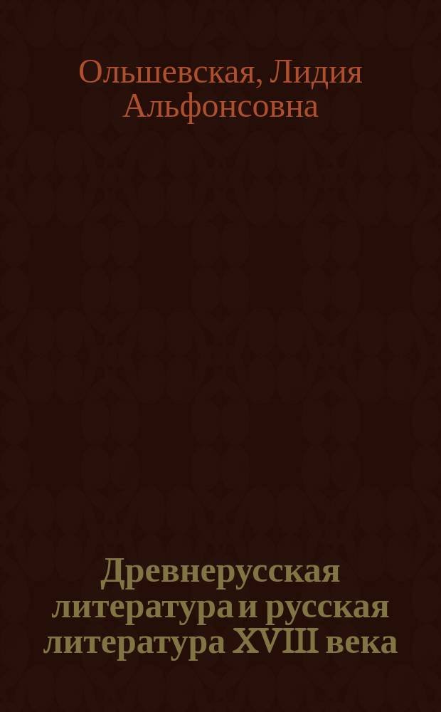Древнерусская литература и русская литература XVIII века : Теорет. курс авториз. изложения