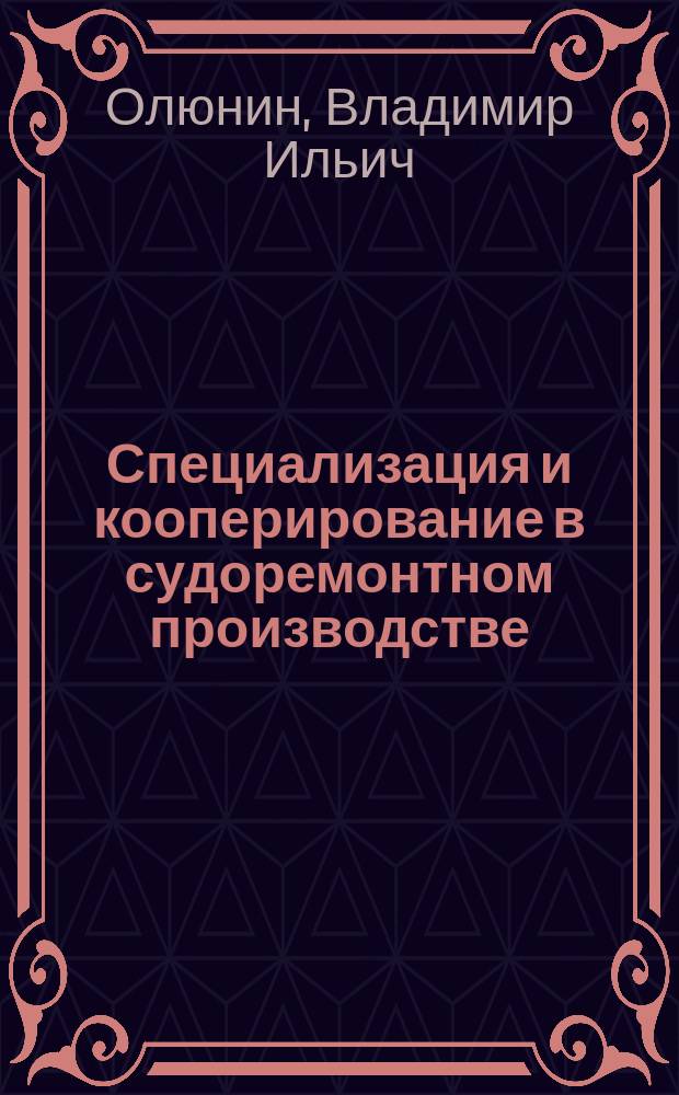 Специализация и кооперирование в судоремонтном производстве : Учеб. пособие для инж.-техн. работников судорем. и судостроит. предприятий концерна "Росречфлот", а также для студентов вузов и техникумов вод. трансп. оч. и заоч. формы обучения всех спец