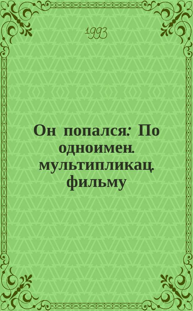 Он попался : По одноимен. мультипликац. фильму : Для детей