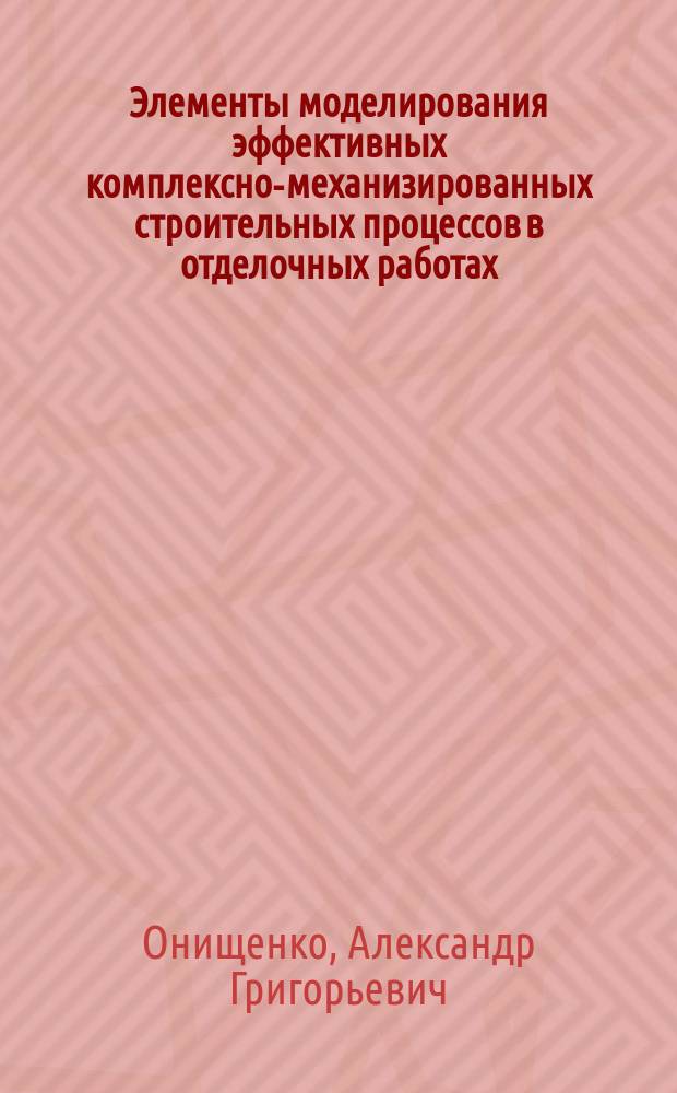 Элементы моделирования эффективных комплексно-механизированных строительных процессов в отделочных работах : Учеб. пособие по спец. 29.03 "Пром. и гражд. стр-во"