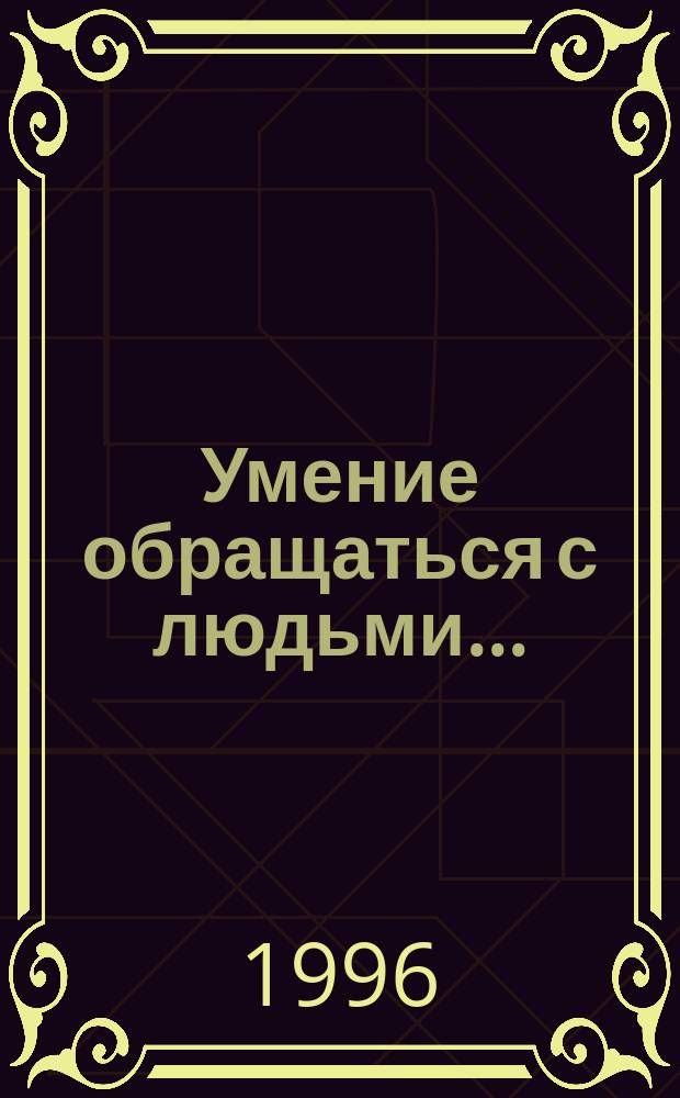 Умение обращаться с людьми... : Этикет делового человека