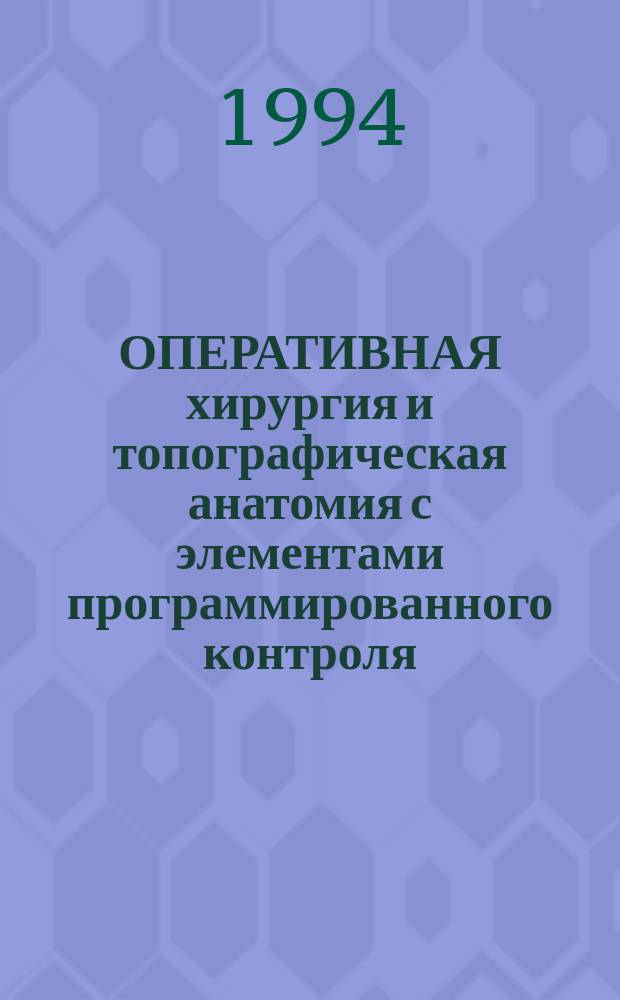 ОПЕРАТИВНАЯ хирургия и топографическая анатомия с элементами программированного контроля : (Для студентов педиатр. фак.) : Учеб.-метод. пособие