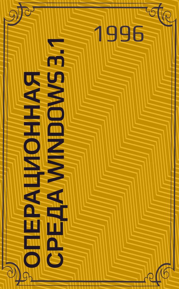 ОПЕРАЦИОННАЯ среда WINDOWS 3.1 : Руководство для ускорен. освоения