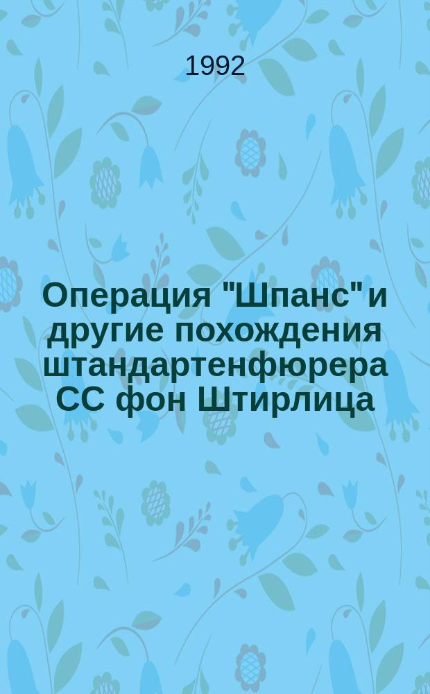 Операция "Шпанс" и другие похождения штандартенфюрера СС фон Штирлица