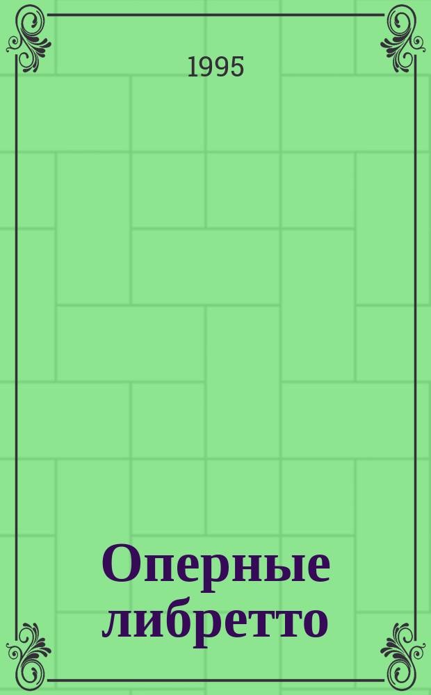 Оперные либретто : Крат. излож. содерж. опер. рус. и зарубеж. композиторов