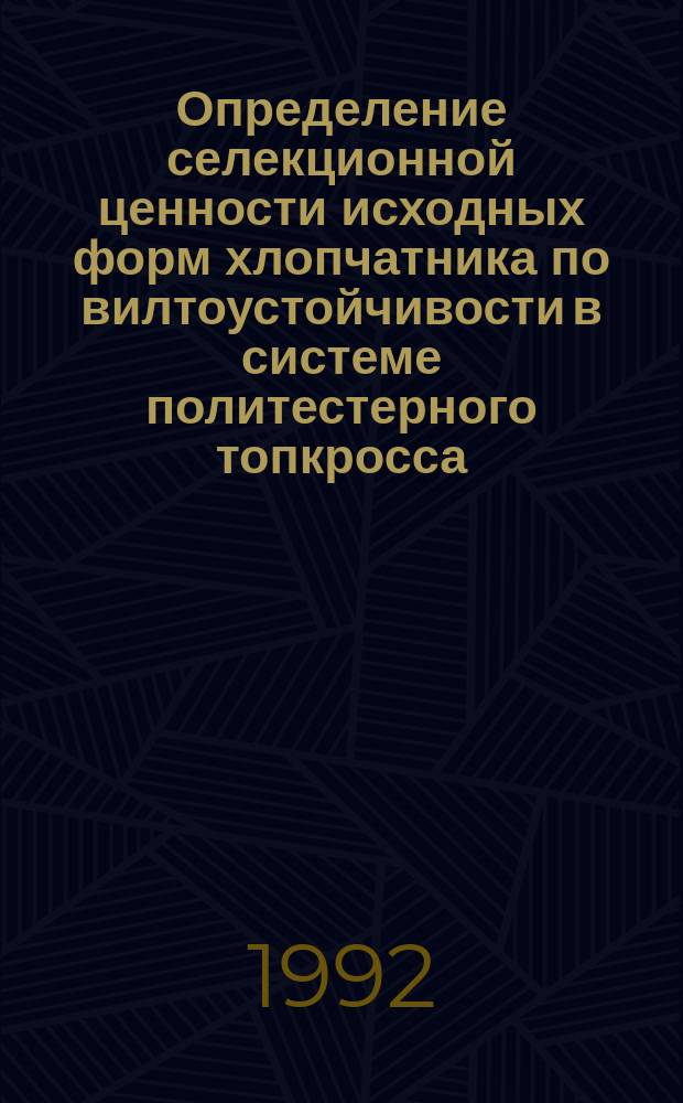 Определение селекционной ценности исходных форм хлопчатника по вилтоустойчивости в системе политестерного топкросса : (Метод. пособие)