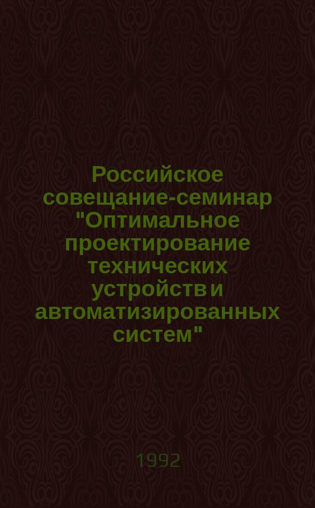 Российское совещание-семинар "Оптимальное проектирование технических устройств и автоматизированных систем" (г. Воронеж, 7-11 сентября 1992 года) : Тез. докл