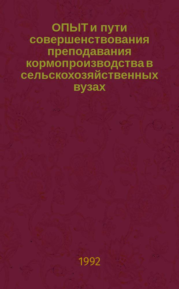ОПЫТ и пути совершенствования преподавания кормопроизводства в сельскохозяйственных вузах : Тез. докл. Совещ.-семинара заведующих каф. и преподавателей кормопроизводства, г. Великие Луки, 22-26 июня 1992 г