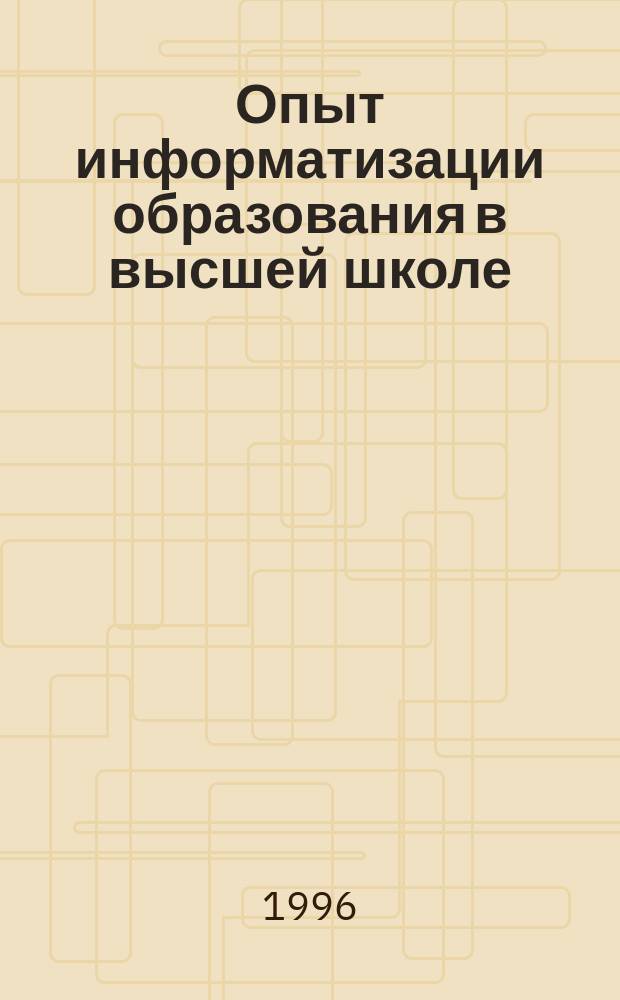 Опыт информатизации образования в высшей школе: состояние и перспективы : Сб. ст. к конф., 18-19 апр. 1996 г