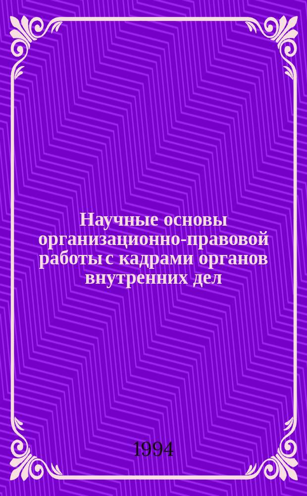 Научные основы организационно-правовой работы с кадрами органов внутренних дел : Монография