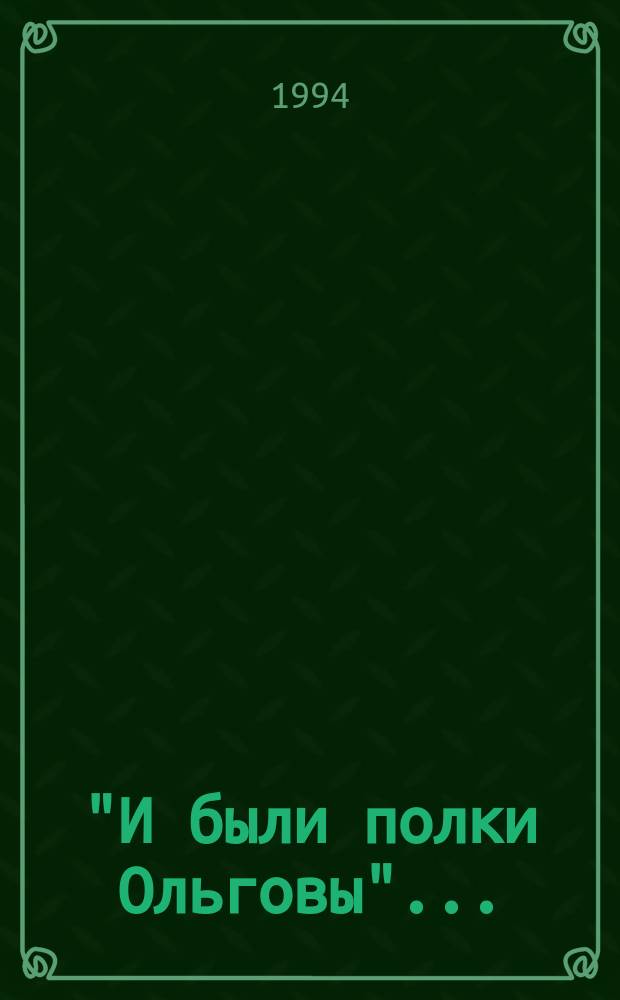 "И были полки Ольговы"... : Свод летопис. изв. о Рязан. крае и сопредел. землях до 50-х гг. XVI в
