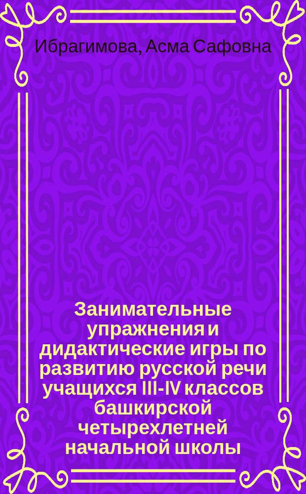 Занимательные упражнения и дидактические игры по развитию русской речи учащихся III-IV классов башкирской четырехлетней начальной школы : Пособие для учителя
