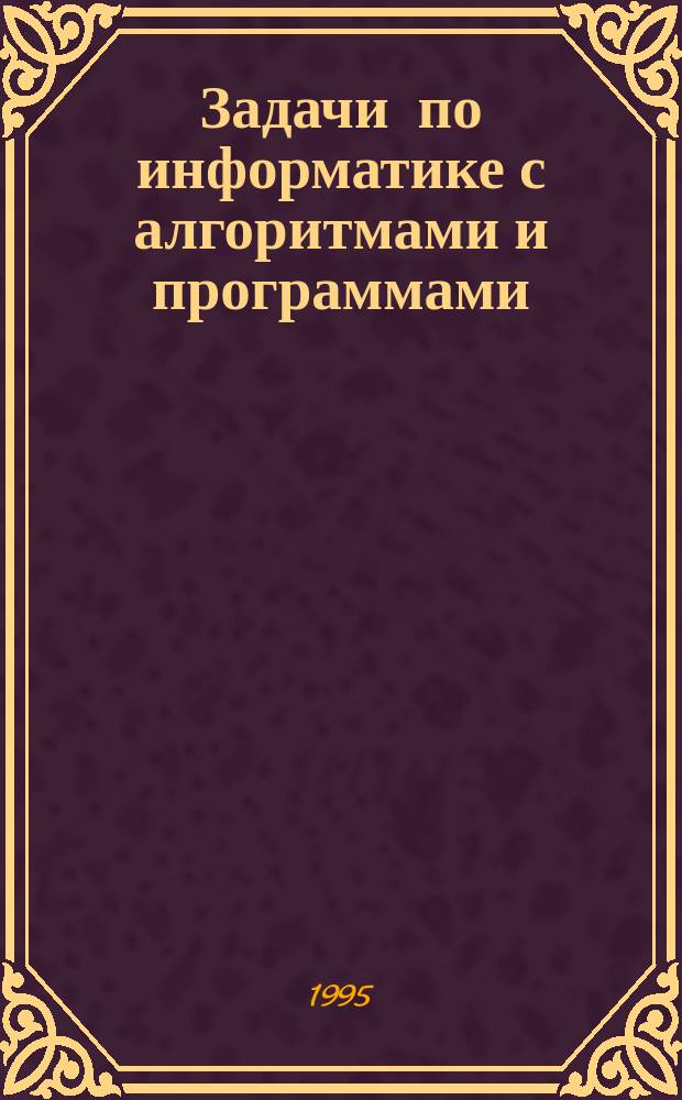 Задачи по информатике с алгоритмами и программами : Учеб. пособие