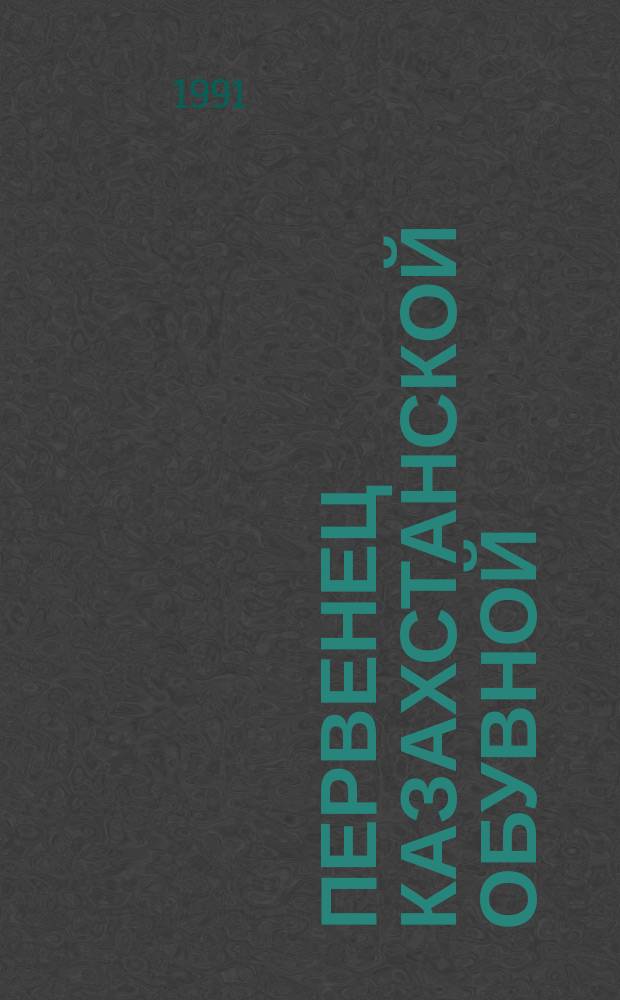 Первенец казахстанской обувной : (Очерки истории Алма-Ат. произв.-торг. обувного об-ния "Джетысу")