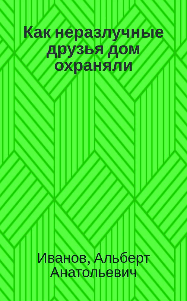 Как неразлучные друзья дом охраняли
