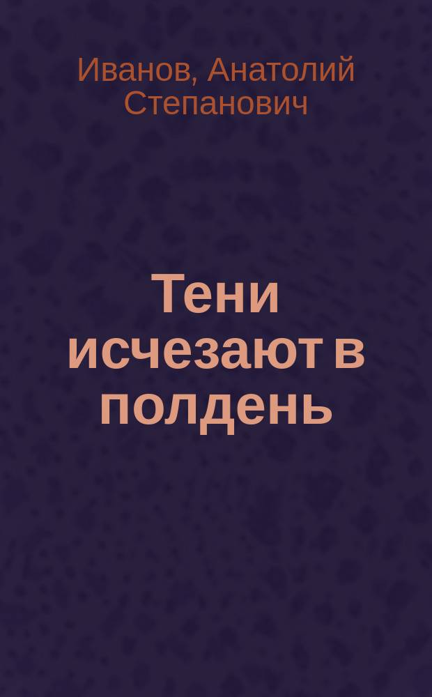 Тени исчезают в полдень : Роман