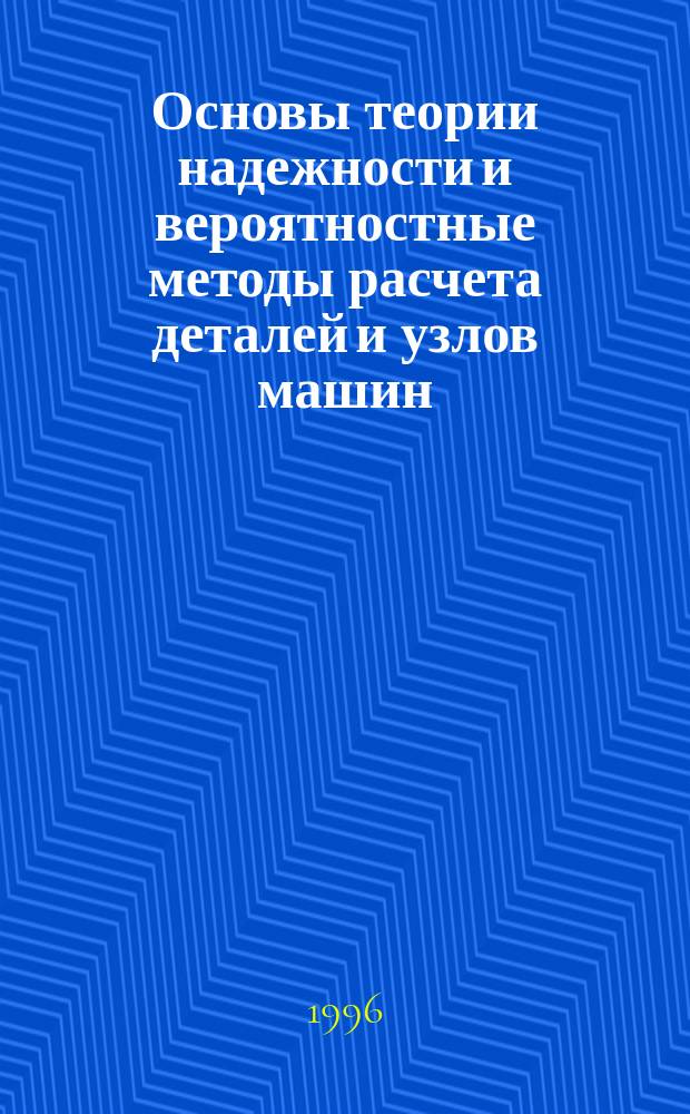 Основы теории надежности и вероятностные методы расчета деталей и узлов машин : Конспект лекций