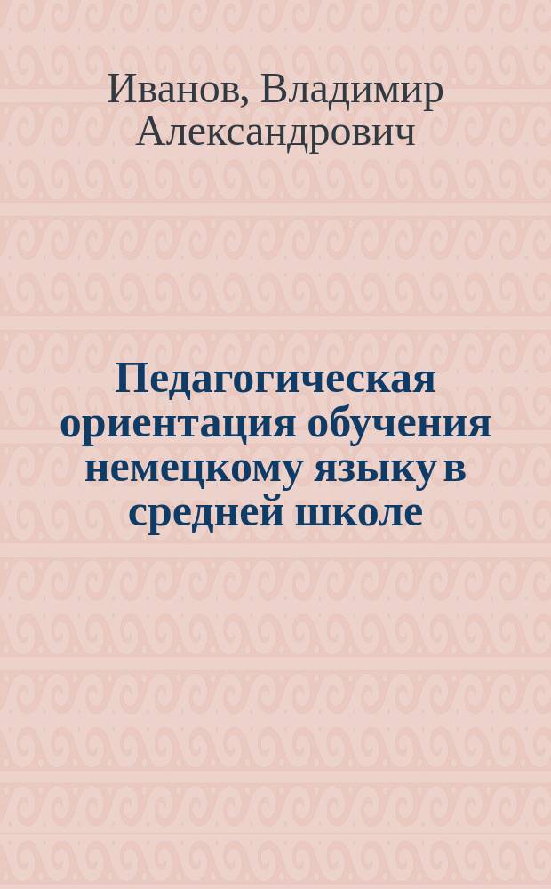 Педагогическая ориентация обучения немецкому языку в средней школе : Пособие для учителей иностр. яз
