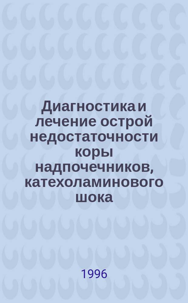 Диагностика и лечение острой недостаточности коры надпочечников, катехоламинового шока, тиреотоксического криза, гипофизарной комы, гиперкальциемического криза, гипопаратиреоидного криза : Учеб.-метод. рекомендации для врачей реаниматологов, эндокринологов