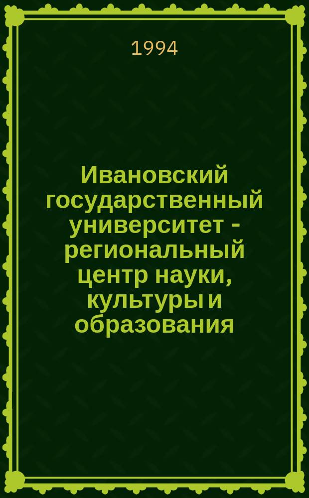 Ивановский государственный университет - региональный центр науки, культуры и образования : Тез. докл. юбил. науч. конф., 11-12 янв. 1994 г