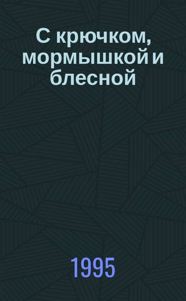С крючком, мормышкой и блесной : Спутник рыболова-любителя