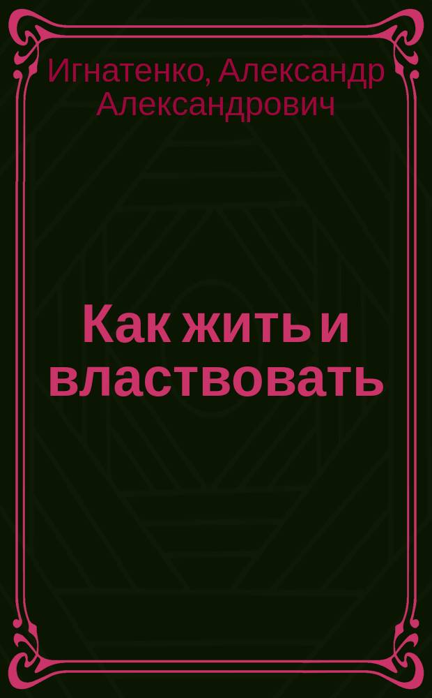 Как жить и властвовать : Секреты успеха, добытые в старин. араб. назиданиях правителям