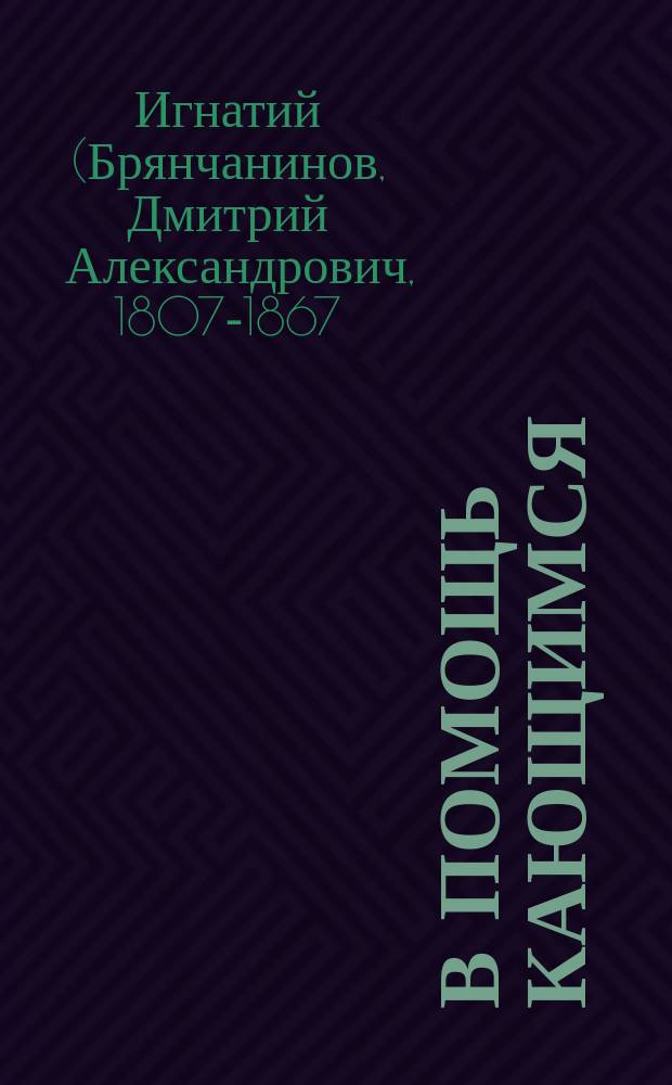 В помощь кающимся : Из соч. святителя Игнатия (Брянчанинова)