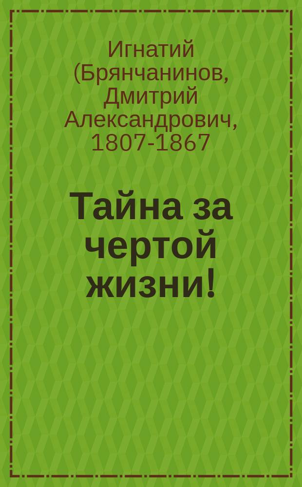Тайна за чертой жизни! : Извлечения из творений святителя Игнатия Брянчанинова