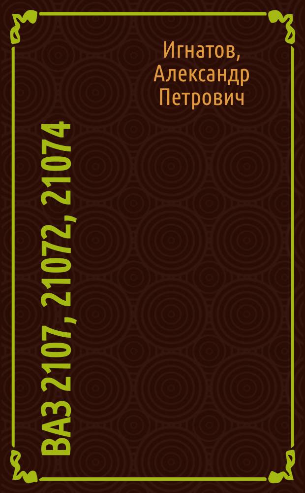 ВАЗ 2107, 21072, 21074 : Устройство и эксплуатация : Цв. иллюстрир. альбом