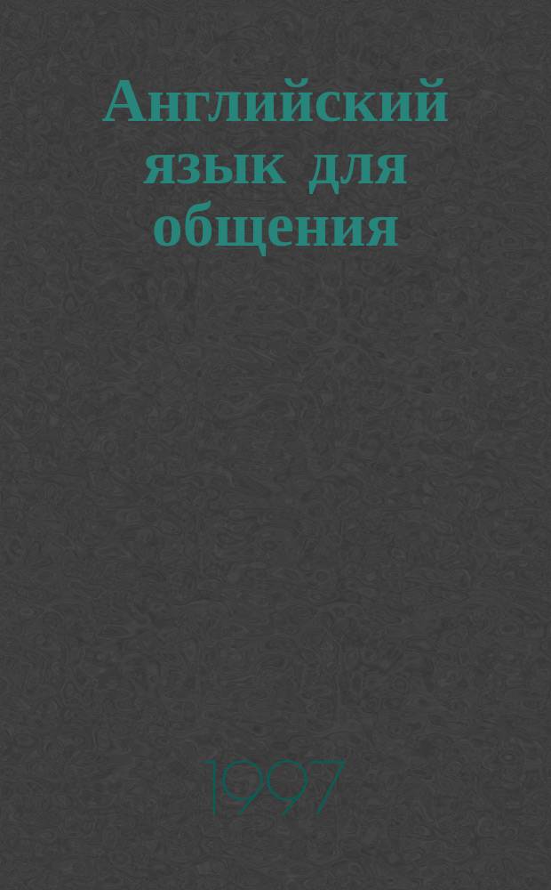 Английский язык для общения : Интенсив. курс : Учеб. для вузов