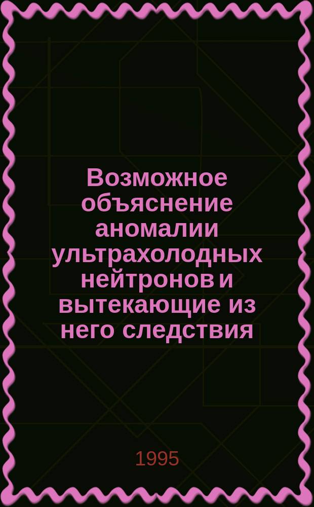 Возможное объяснение аномалии ультрахолодных нейтронов и вытекающие из него следствия