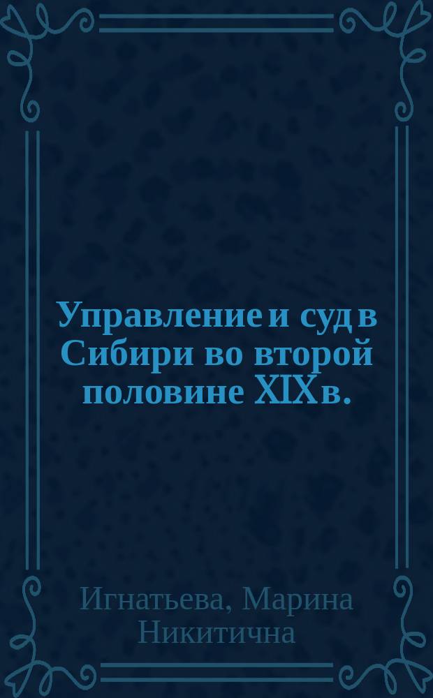 Управление и суд в Сибири во второй половине XIX в. : Учеб. пособие