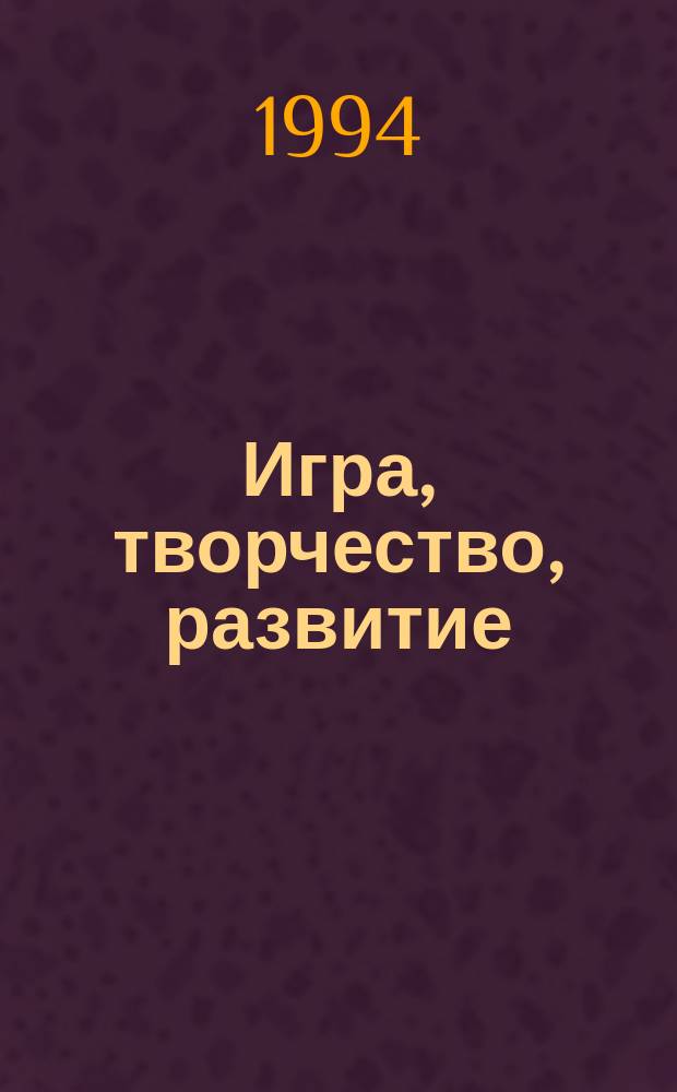 Игра, творчество, развитие : Материалы межрегион. пед. конф., 29 нояб. - 4 дек. 1993 г